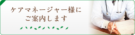 ケアマネージャー様にご案内します