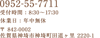 0952-55-7711 /受付時間 : 8:30?17:30 休業日 : 年中無休/〒842-0002/佐賀県神埼市神埼町田道ヶ里 2220-1